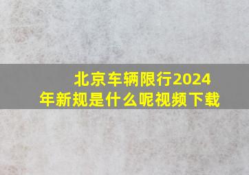 北京车辆限行2024年新规是什么呢视频下载