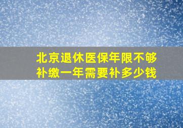 北京退休医保年限不够补缴一年需要补多少钱