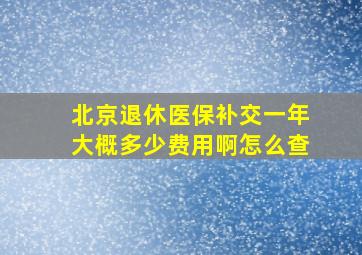 北京退休医保补交一年大概多少费用啊怎么查