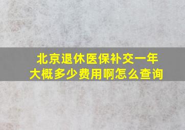 北京退休医保补交一年大概多少费用啊怎么查询