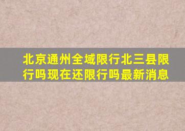 北京通州全域限行北三县限行吗现在还限行吗最新消息