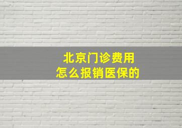 北京门诊费用怎么报销医保的