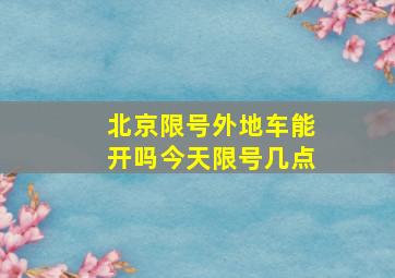 北京限号外地车能开吗今天限号几点