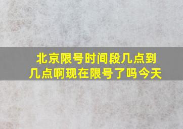 北京限号时间段几点到几点啊现在限号了吗今天