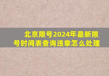 北京限号2024年最新限号时间表查询违章怎么处理