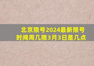 北京限号2024最新限号时间周几限3月3日是几点