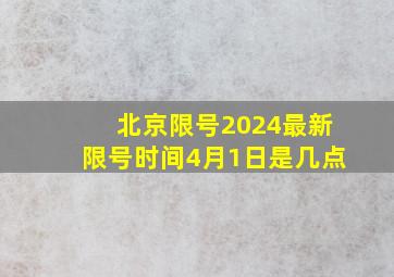 北京限号2024最新限号时间4月1日是几点