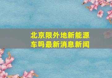 北京限外地新能源车吗最新消息新闻