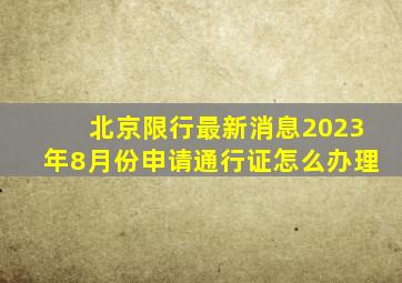 北京限行最新消息2023年8月份申请通行证怎么办理