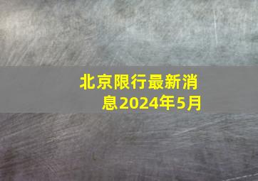 北京限行最新消息2024年5月