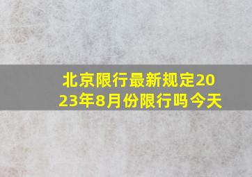 北京限行最新规定2023年8月份限行吗今天