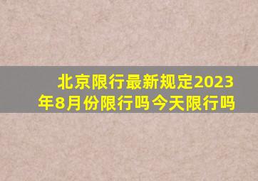 北京限行最新规定2023年8月份限行吗今天限行吗