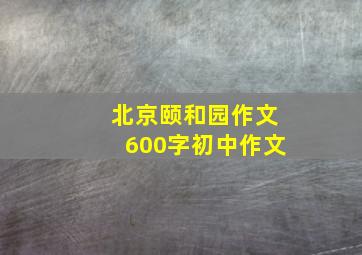 北京颐和园作文600字初中作文