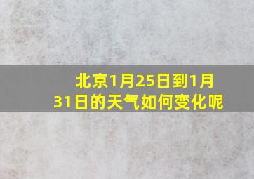 北京1月25日到1月31日的天气如何变化呢