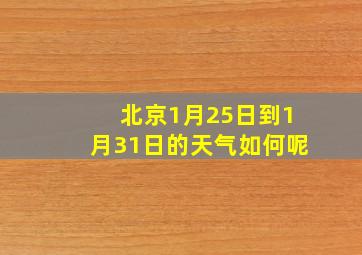 北京1月25日到1月31日的天气如何呢