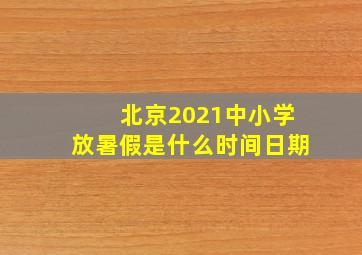 北京2021中小学放暑假是什么时间日期