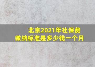 北京2021年社保费缴纳标准是多少钱一个月