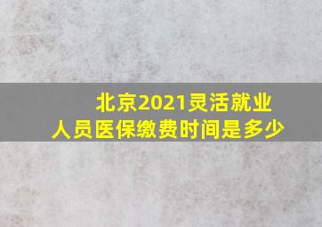 北京2021灵活就业人员医保缴费时间是多少