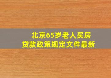 北京65岁老人买房贷款政策规定文件最新