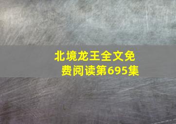 北境龙王全文免费阅读第695集