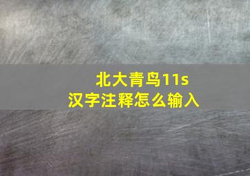 北大青鸟11s汉字注释怎么输入