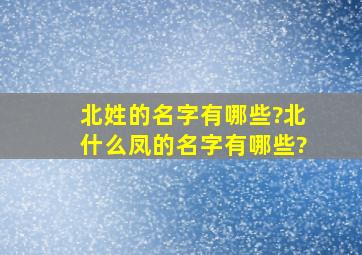 北姓的名字有哪些?北什么凤的名字有哪些?