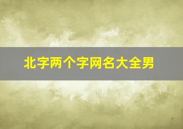 北字两个字网名大全男