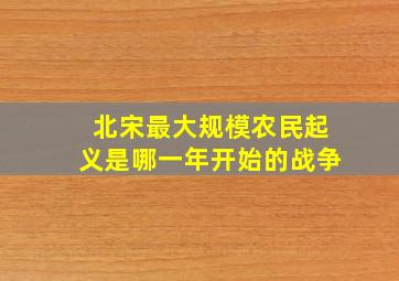 北宋最大规模农民起义是哪一年开始的战争