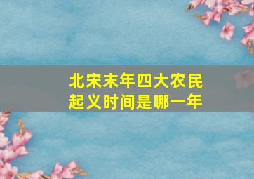 北宋末年四大农民起义时间是哪一年