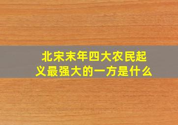 北宋末年四大农民起义最强大的一方是什么