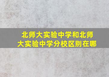 北师大实验中学和北师大实验中学分校区别在哪