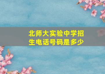 北师大实验中学招生电话号码是多少