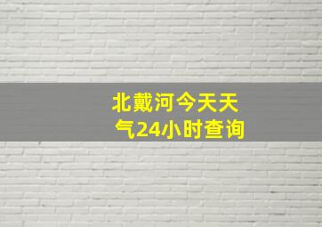 北戴河今天天气24小时查询