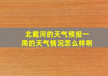 北戴河的天气预报一周的天气情况怎么样啊