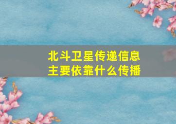 北斗卫星传递信息主要依靠什么传播