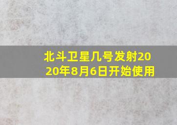 北斗卫星几号发射2020年8月6日开始使用