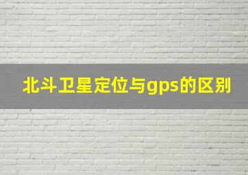 北斗卫星定位与gps的区别