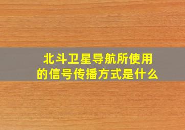 北斗卫星导航所使用的信号传播方式是什么