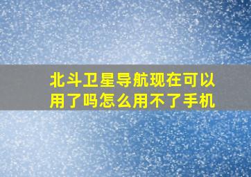 北斗卫星导航现在可以用了吗怎么用不了手机