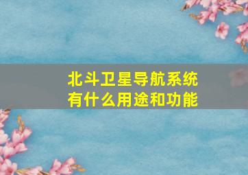 北斗卫星导航系统有什么用途和功能