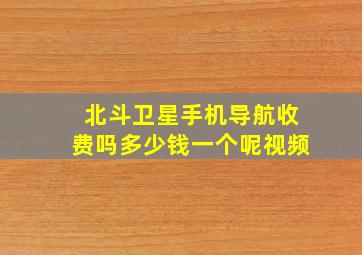 北斗卫星手机导航收费吗多少钱一个呢视频