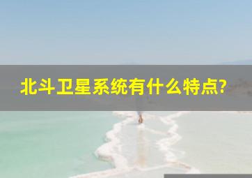 北斗卫星系统有什么特点?