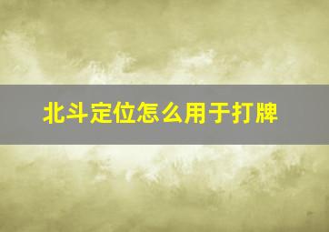 北斗定位怎么用于打牌