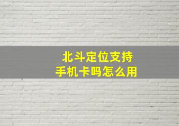 北斗定位支持手机卡吗怎么用