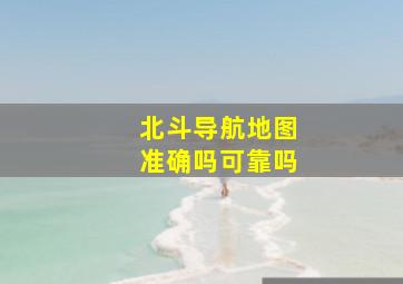 北斗导航地图准确吗可靠吗