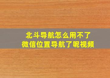 北斗导航怎么用不了微信位置导航了呢视频