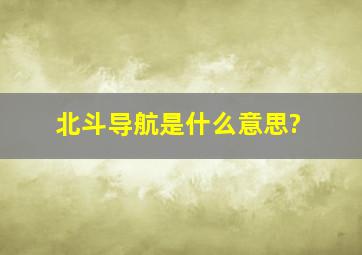 北斗导航是什么意思?