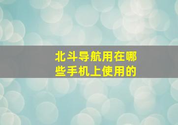 北斗导航用在哪些手机上使用的