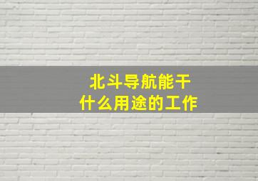 北斗导航能干什么用途的工作