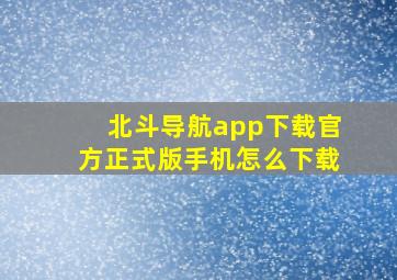 北斗导航app下载官方正式版手机怎么下载